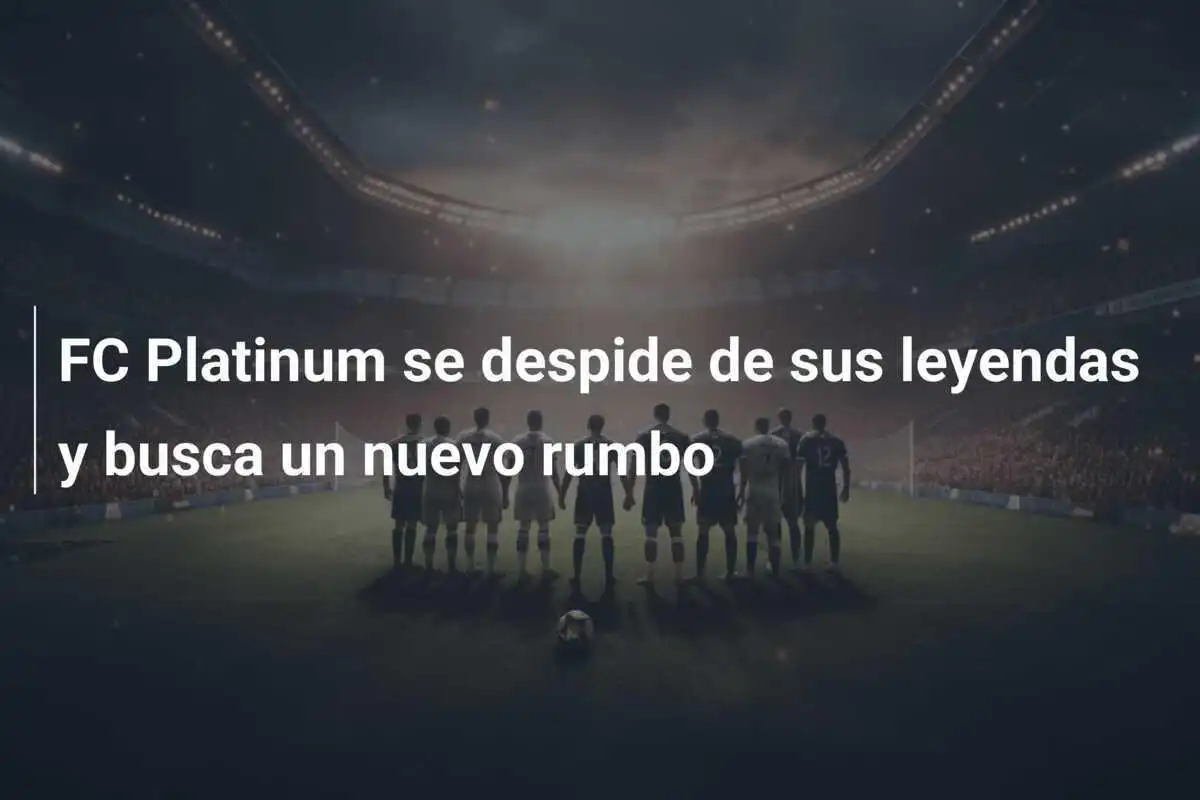 FC Platinum se despide de sus leyendas y busca un nuevo rumbo