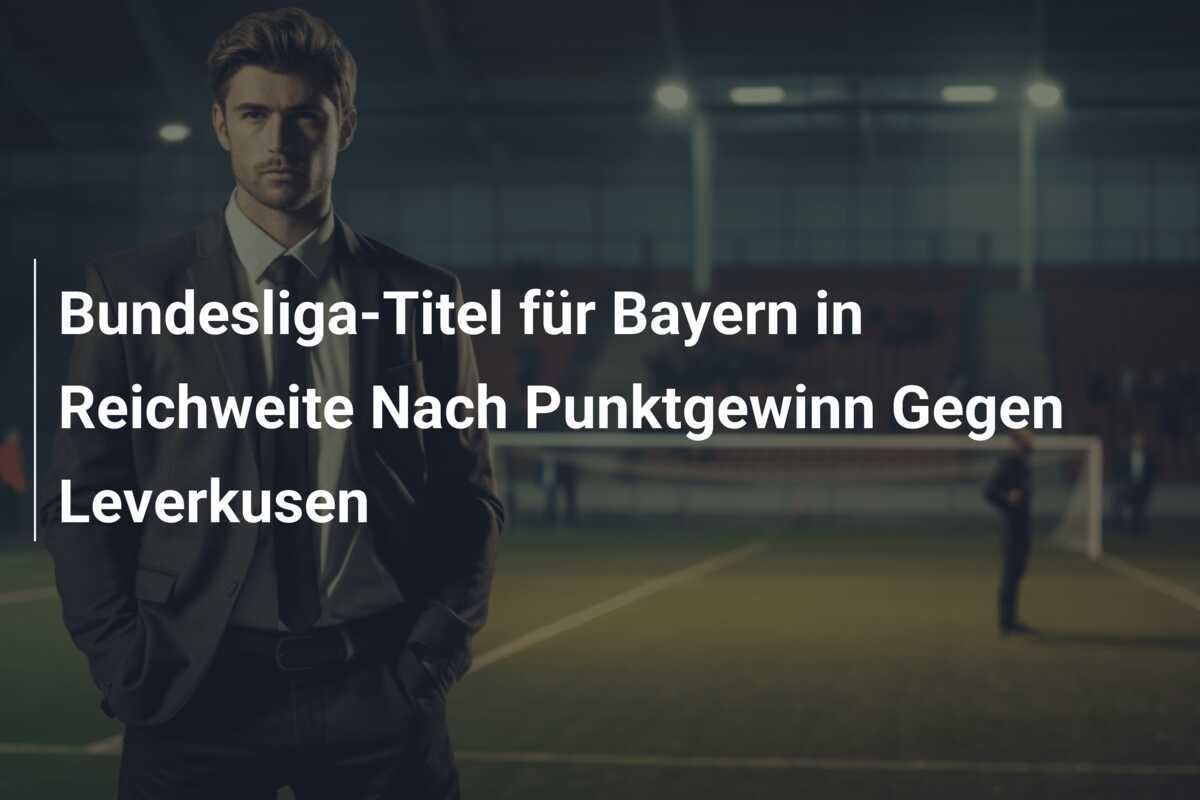 Bundesliga-Titel für Bayern in Reichweite Nach Punktgewinn Gegen Leverkusen