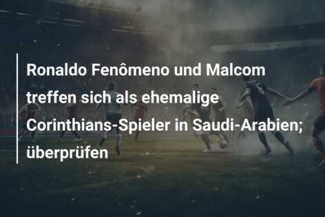 Ronaldo Fenômeno und Malcom treffen sich als ehemalige Corinthians-Spieler in Saudi-Arabien; überprüfen