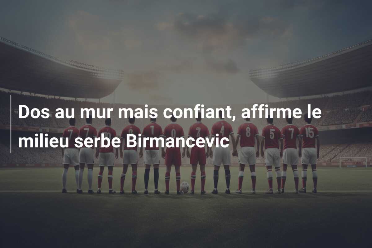 Dos au mur mais confiant, affirme le milieu serbe Birmancevic