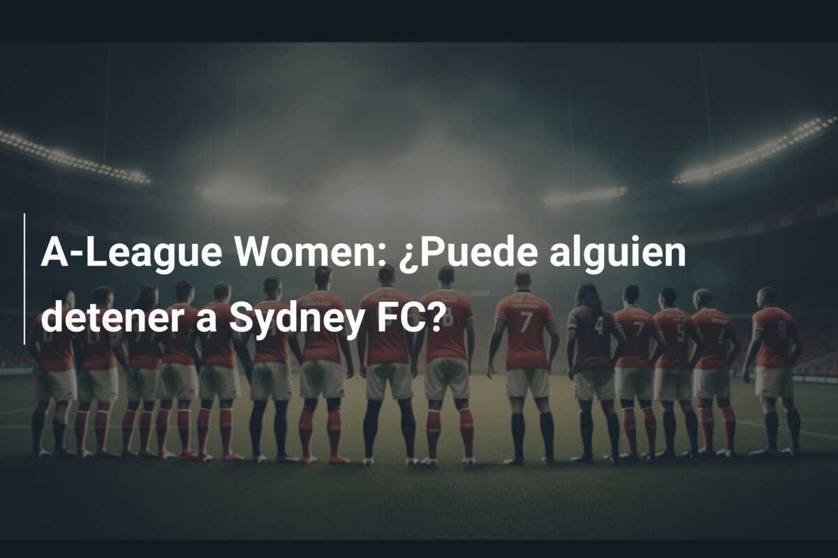 A-League Women: ¿Puede alguien detener a Sydney FC?