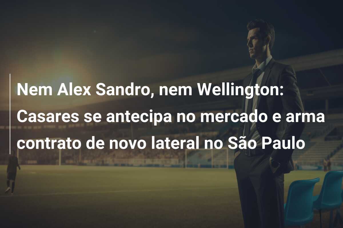 Nem Alex Sandro, nem Wellington: Casares se antecipa no mercado e arma contrato de novo lateral no São Paulo