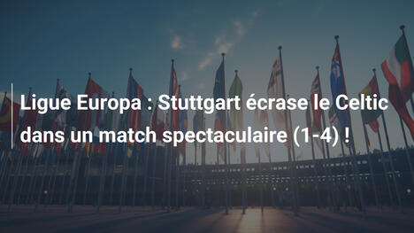 Ligue Europa : Stuttgart écrase le Celtic dans un match spectaculaire (1-4) !