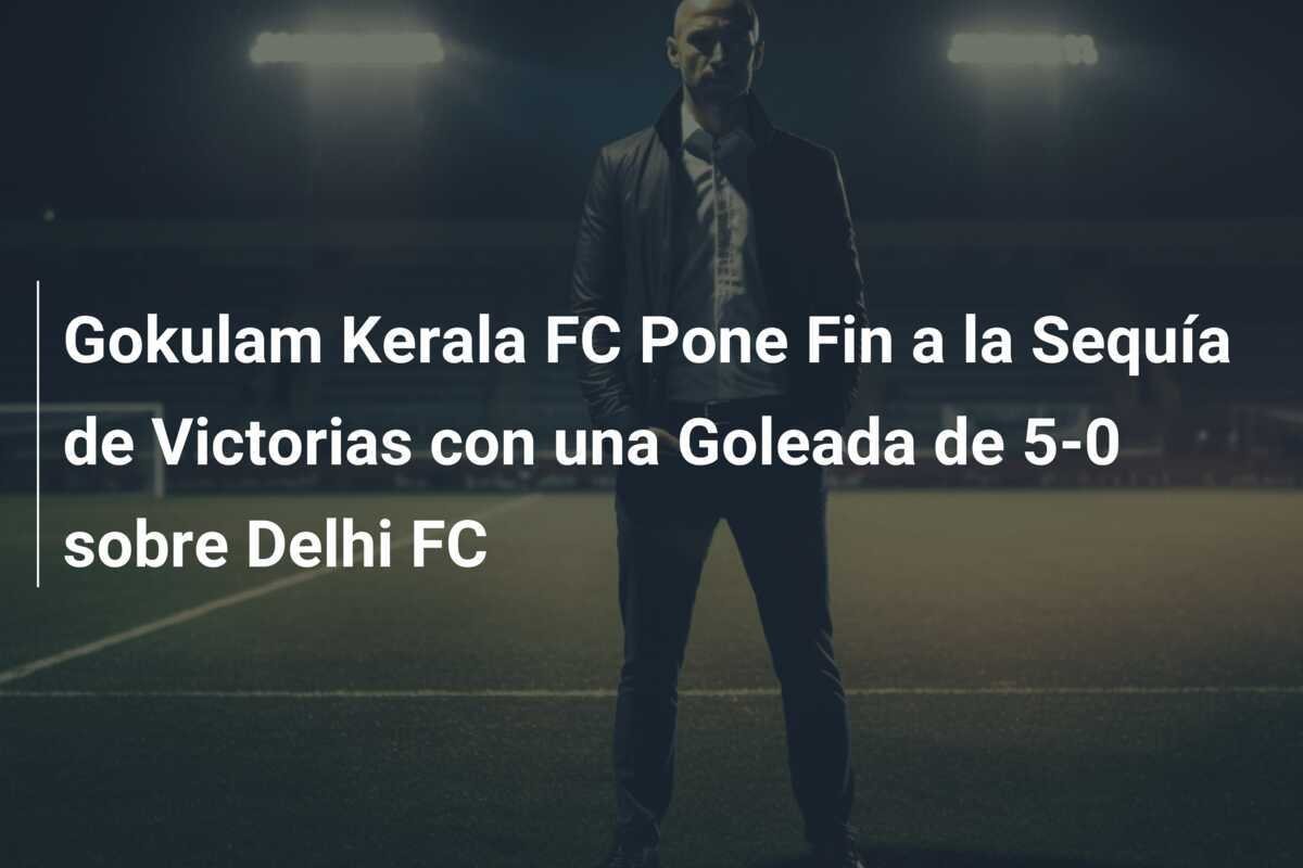 Gokulam Kerala FC Pone Fin a la Sequía de Victorias con una Goleada de 5-0 sobre Delhi FC