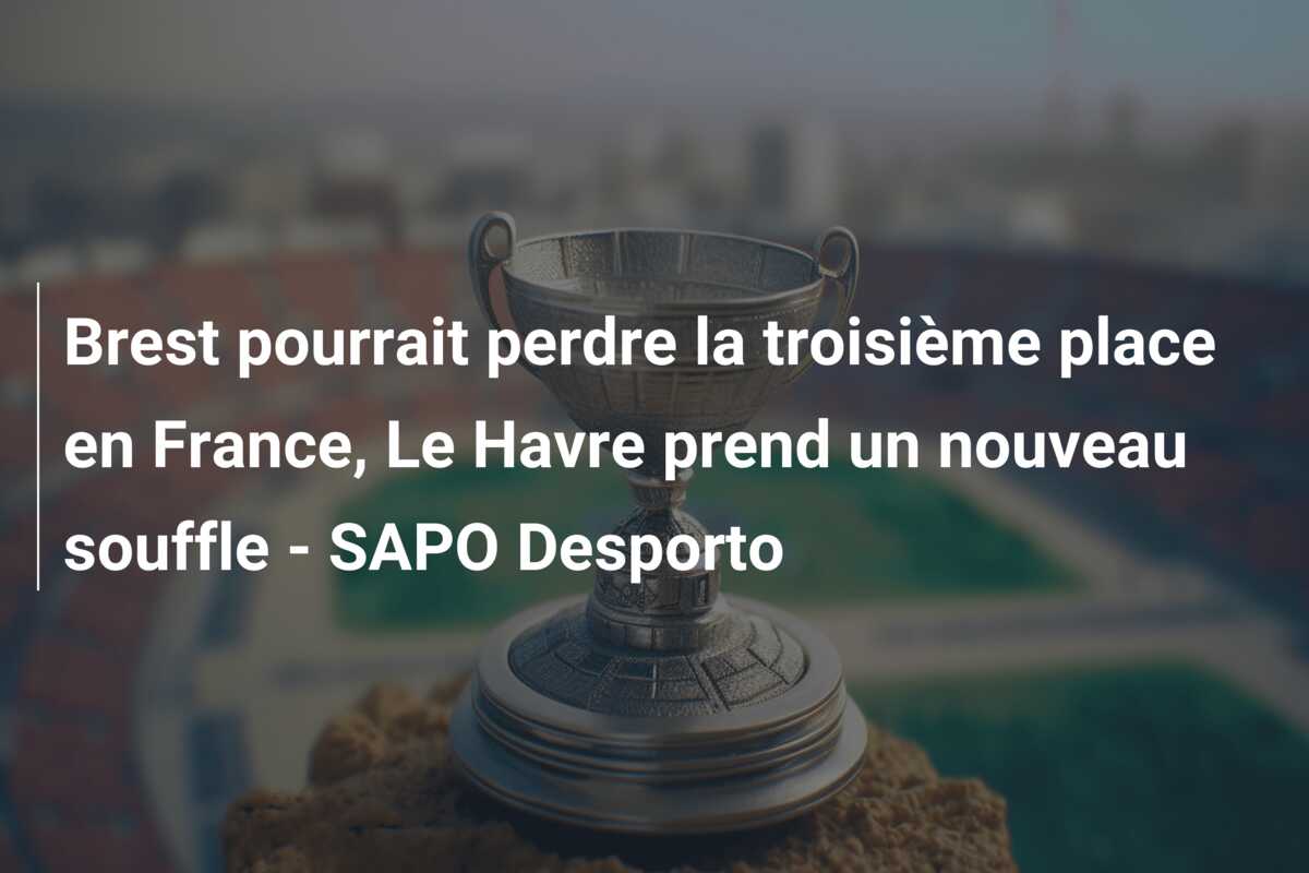 Brest pourrait perdre la troisième place en France, Le Havre prend un nouveau souffle – SAPO Desporto