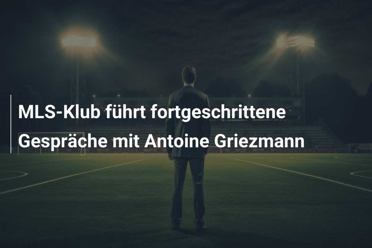 MLS-Klub führt fortgeschrittene Gespräche mit Antoine Griezmann