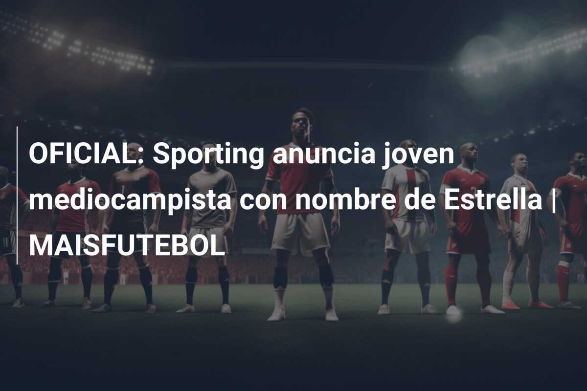 OFICIAL: Sporting anuncia joven mediocampista con nombre de Estrella | MAISFUTEBOL
