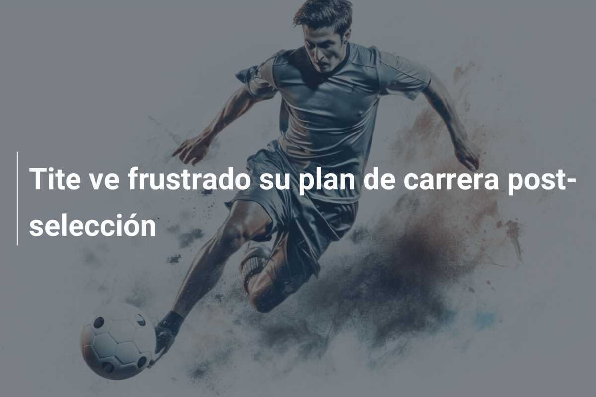 Tite ve frustrado su plan de carrera post-selección