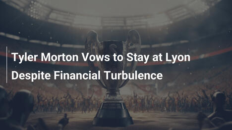 Tyler Morton Vows to Stay at Lyon Despite Financial Turbulence