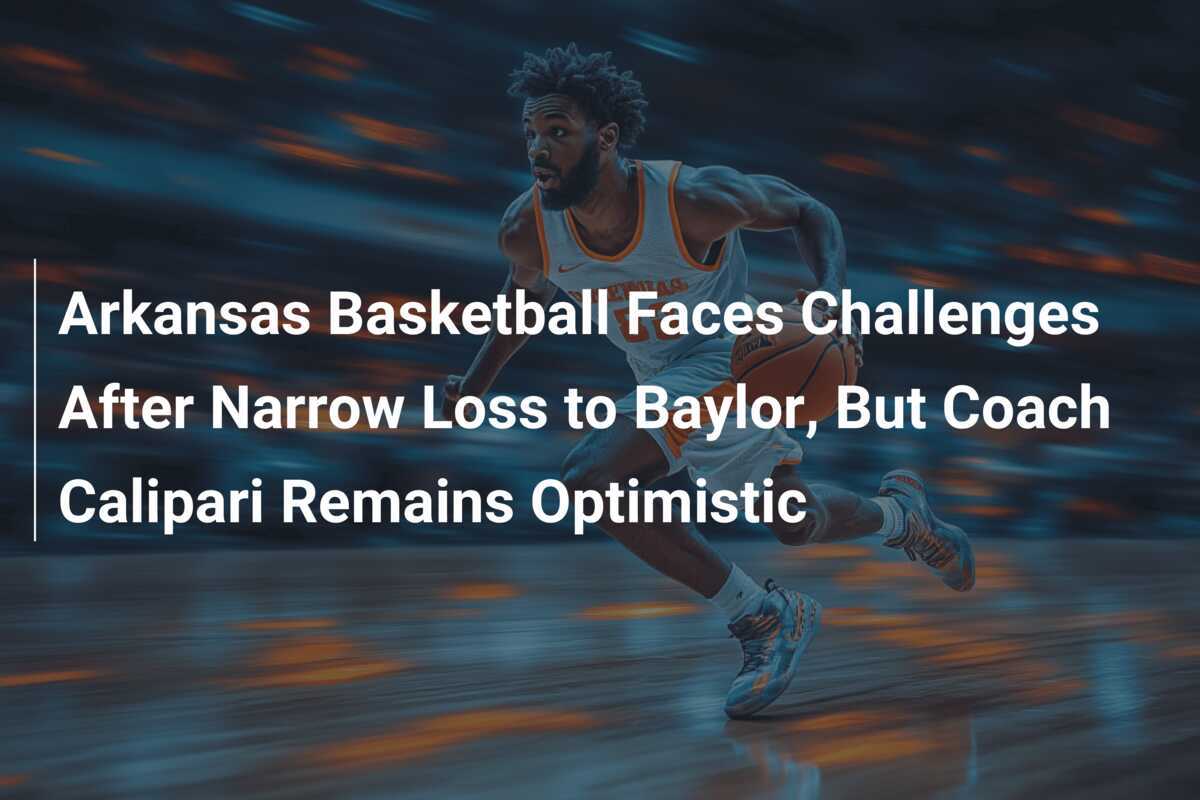 Arkansas basketball faces challenges after close game against Baylor, but coach Calipari is optimistic - footboom1.com - News Directory 3