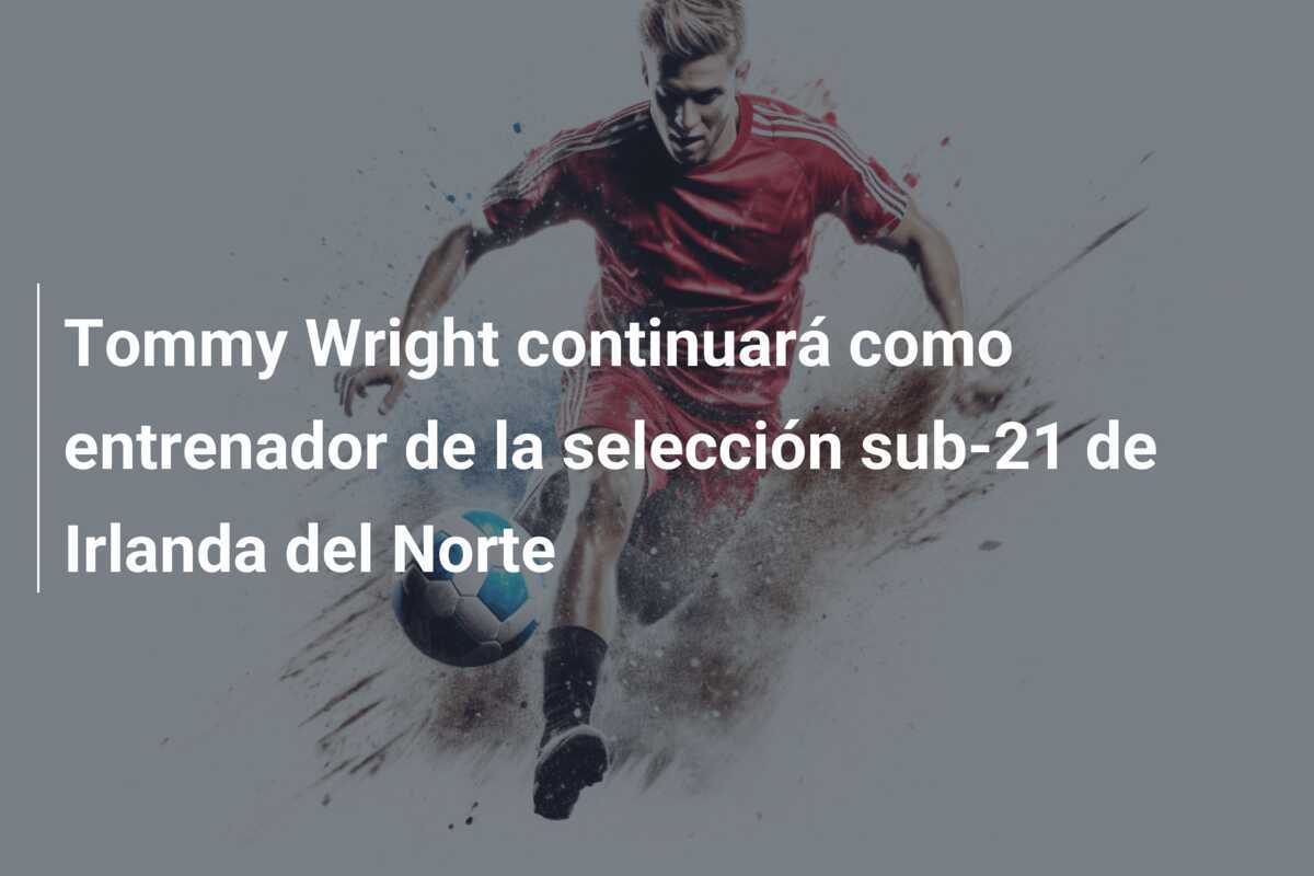 Tommy Wright continuará como entrenador de la selección sub-21 de Irlanda del Norte