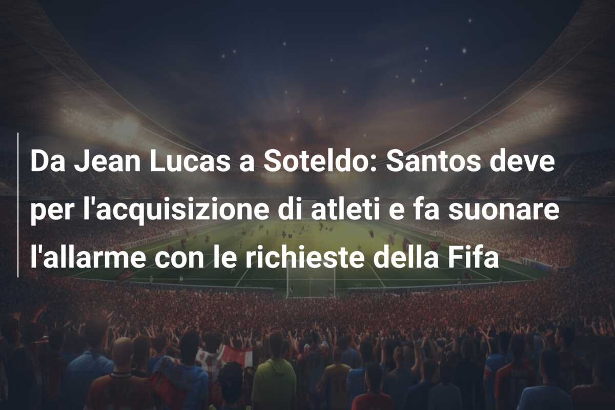 Da Jean Lucas a Soteldo: Santos deve per l’acquisizione di atleti e fa suonare l’allarme con le richieste della Fifa