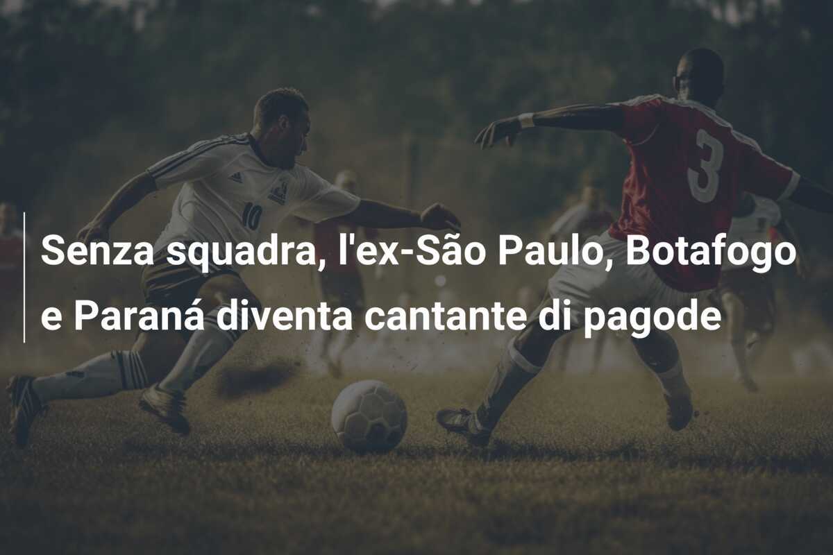 Senza squadra, l'ex-São Paulo, Botafogo e Paraná diventa cantante di pagode