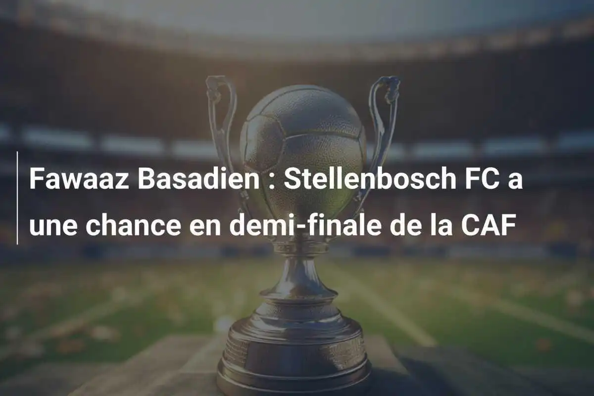 Fawaaz Basadien : Stellenbosch FC a une chance en demi-finale de la CAF