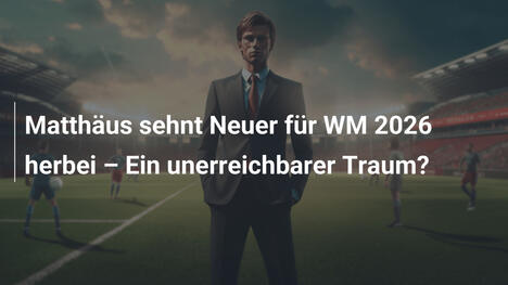 Matthäus sehnt Neuer für WM 2026 herbei – Ein unerreichbarer Traum?