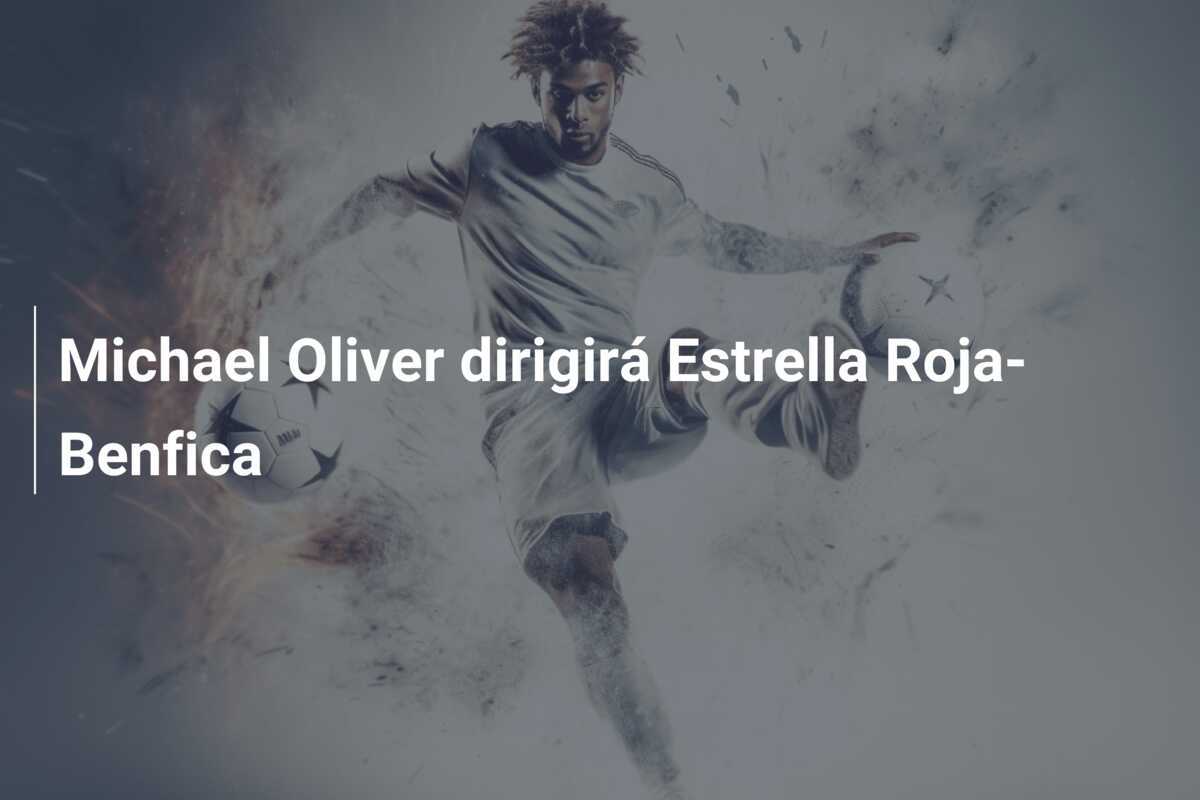 Michael Oliver dirigirá Estrella Roja-Benfica