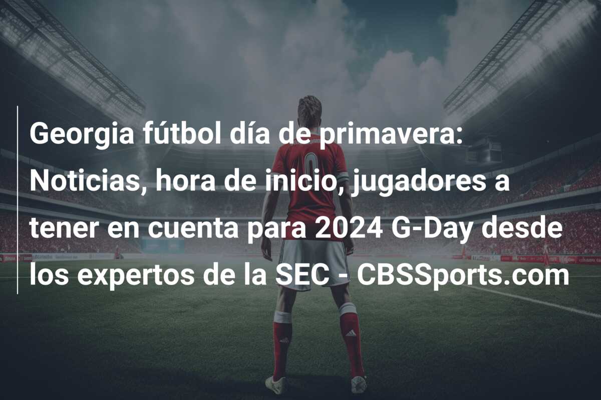 Georgia fútbol día de primavera: Noticias, hora de inicio, jugadores a tener en cuenta para 2024 G-Day desde los expertos de la SEC – CBSSports.com