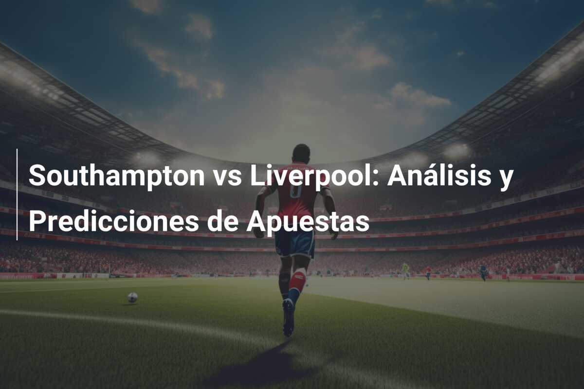 Southampton vs Liverpool: Análisis y Predicciones de Apuestas
