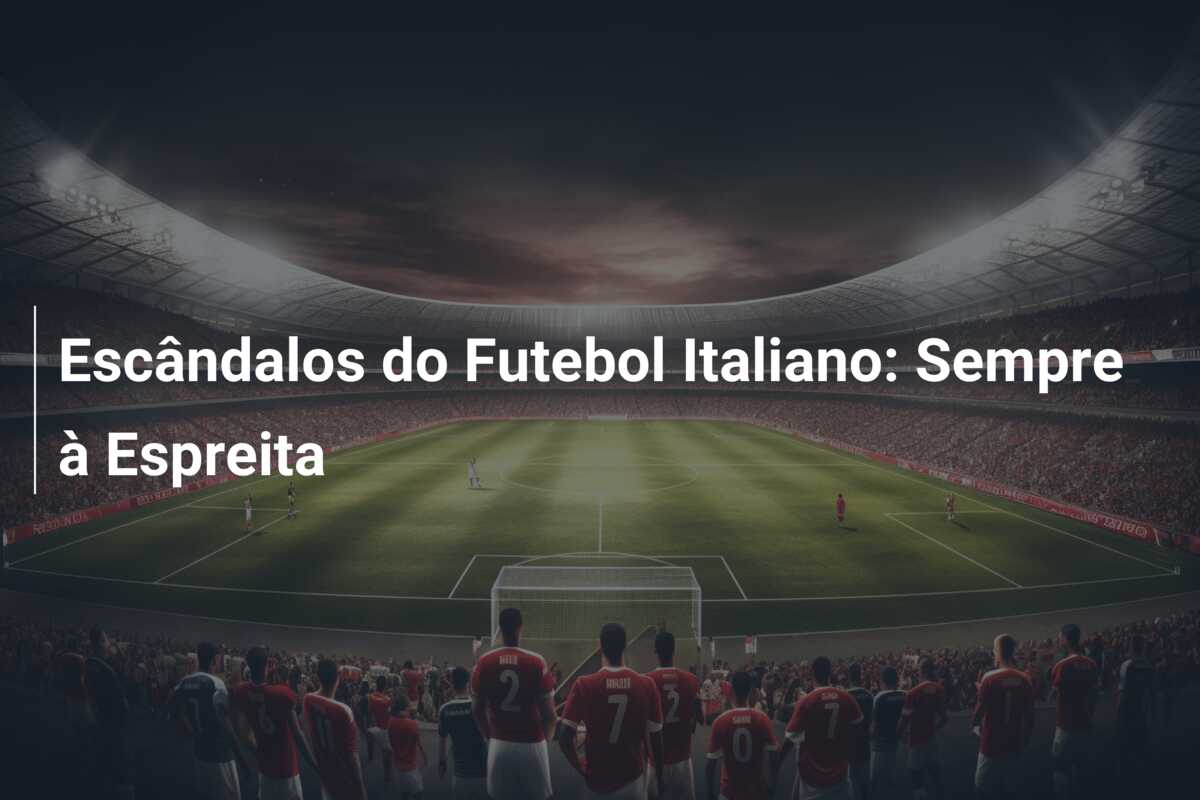 Escândalos do Futebol Italiano: Sempre à Espreita