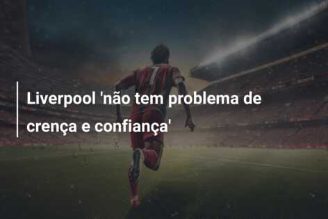 Liverpool ‘não tem problema de crença e confiança’