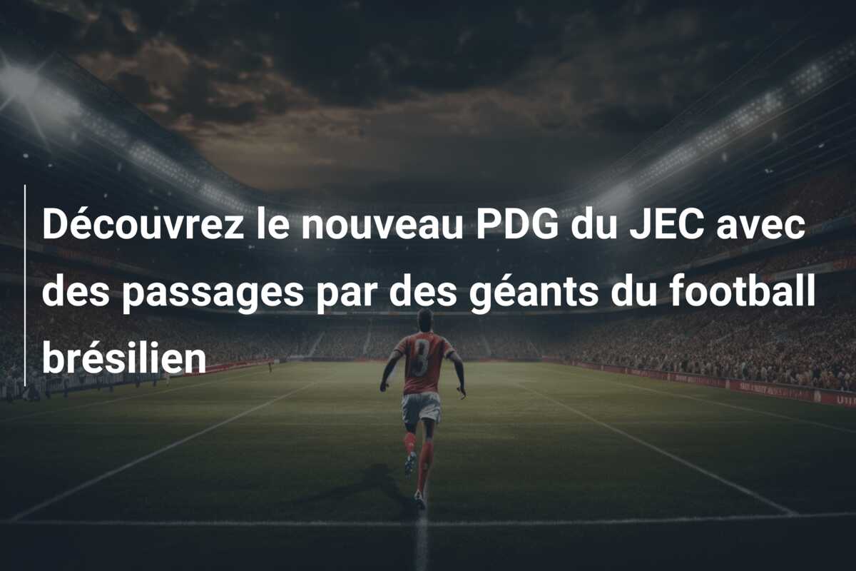 Découvrez le nouveau PDG du JEC avec des passages par des géants du football brésilien