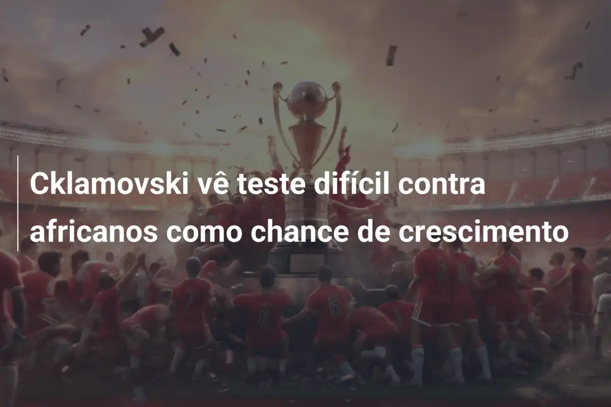 Cklamovski vê teste difícil contra africanos como chance de crescimento
