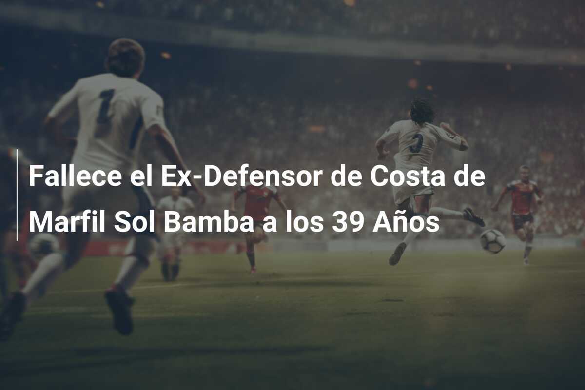 Fallece el Ex-Defensor de Costa de Marfil Sol Bamba a los 39 Años