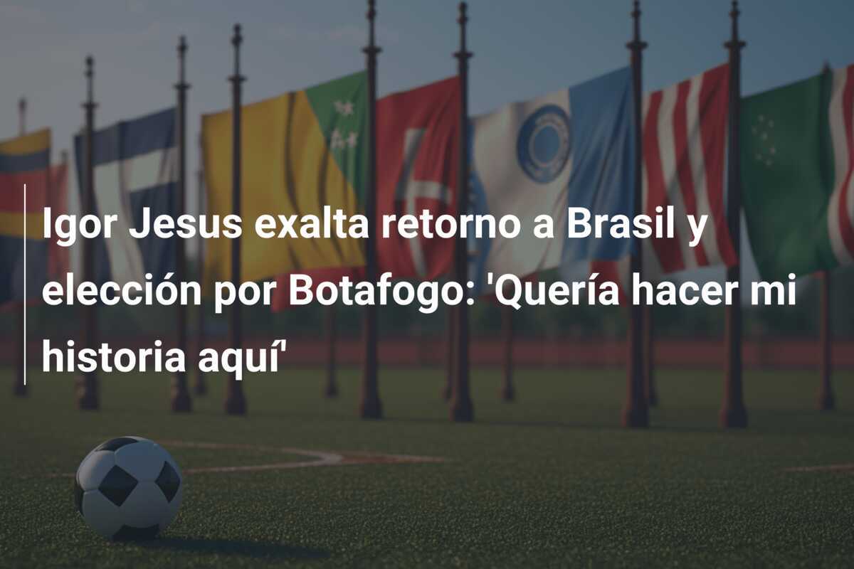 Igor Jesus exalta retorno a Brasil y elección por Botafogo: 'Quería hacer mi historia aquí'
