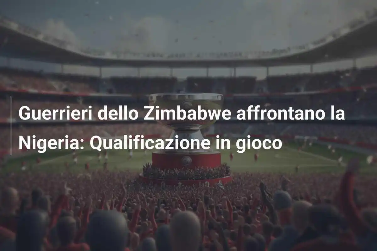 Guerrieri dello Zimbabwe affrontano la Nigeria: Qualificazione in gioco