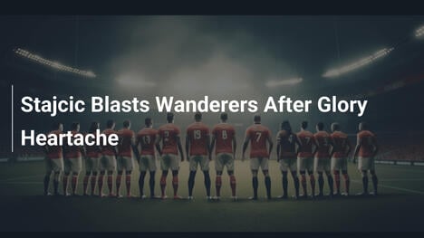 Stajcic Attacca i Wanderers Dopo la Delusione del Glory