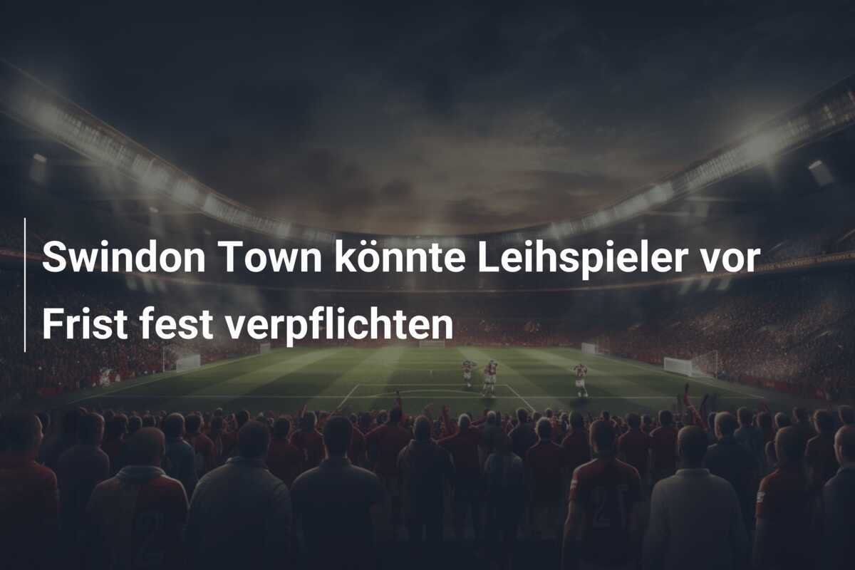 Swindon Town könnte Leihspieler vor Frist fest verpflichten