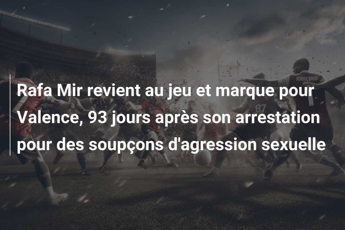 Rafa Mir revient au jeu et marque pour Valence, 93 jours après son arrestation pour des soupçons d'agression sexuelle