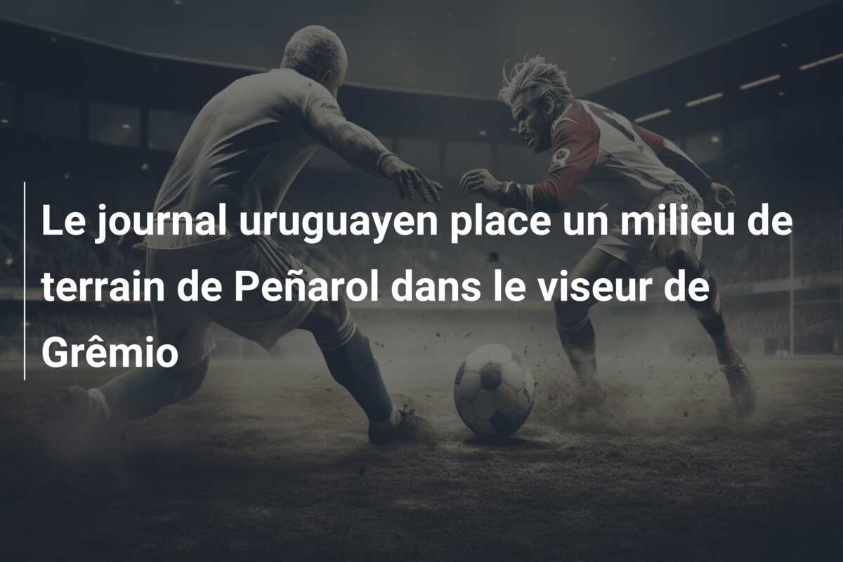 Le journal uruguayen place un milieu de terrain de Peñarol dans le viseur de Grêmio