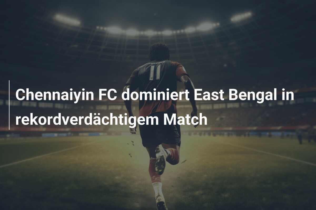 Chennaiyin FC dominiert East Bengal in rekordverdächtigem Match