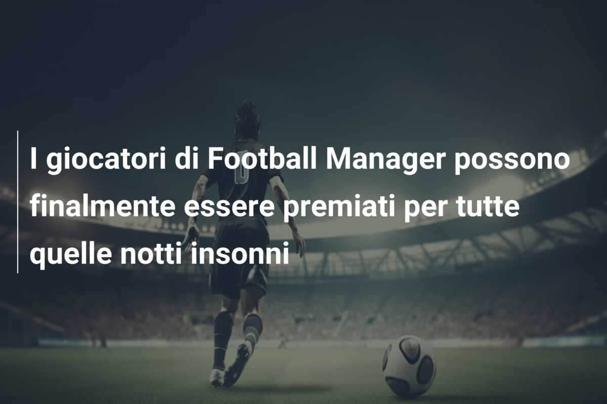 I giocatori di Football Manager possono finalmente essere premiati per tutte quelle notti insonni