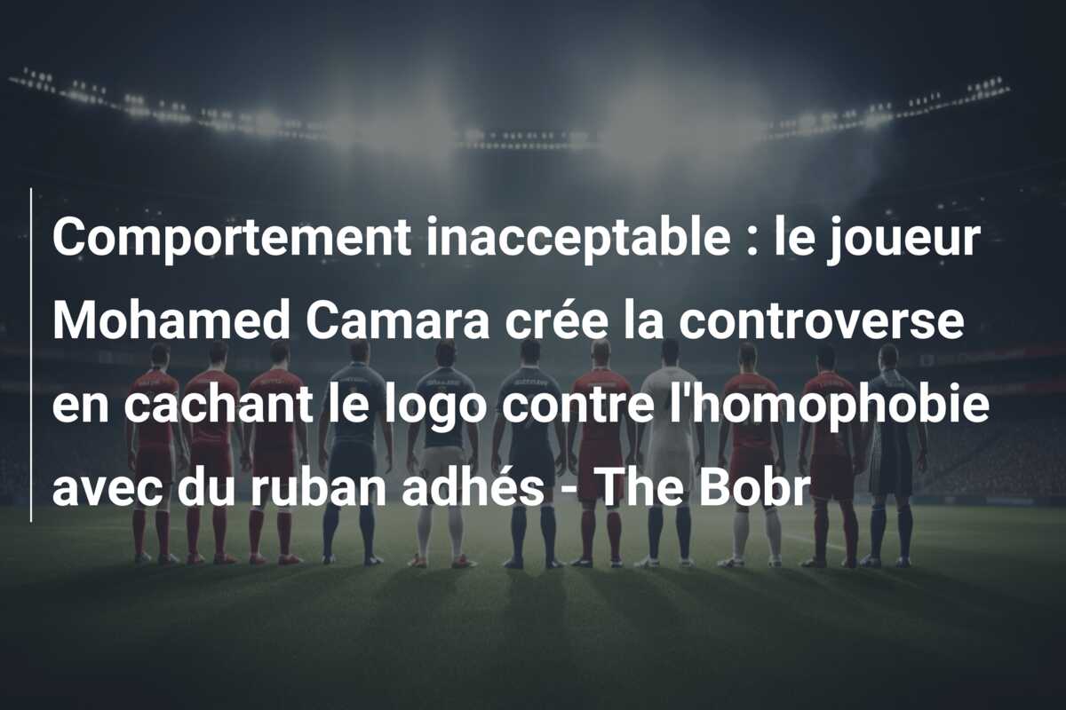 Comportement inacceptable : le joueur Mohamed Camara crée la controverse en cachant le logo contre l’homophobie avec du ruban adhés – The Bobr