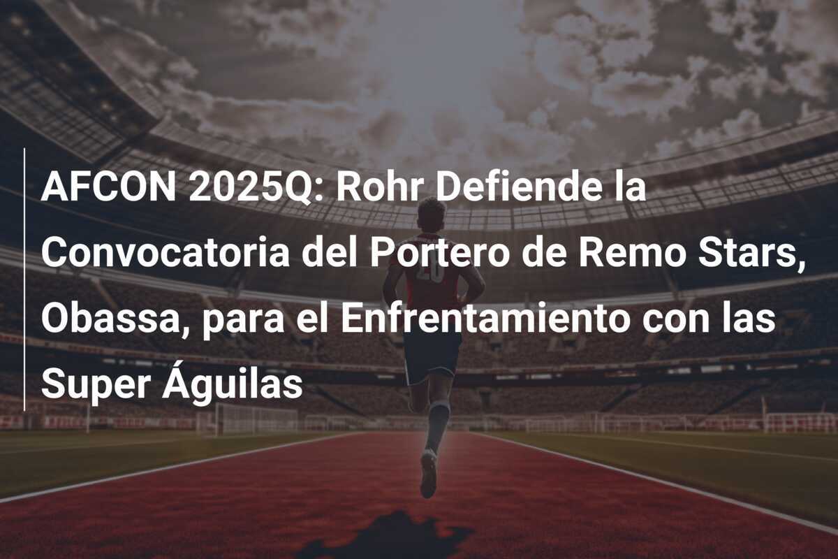 AFCON 2025Q: Rohr Defiende la Convocatoria del Portero de Remo Stars, Obassa, para el Enfrentamiento con las Super Águilas