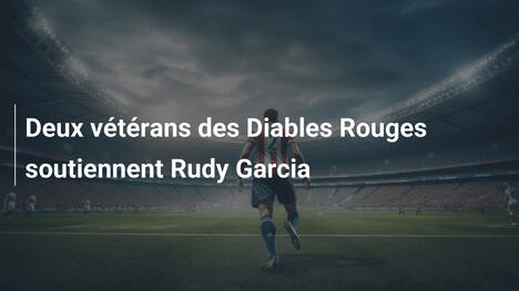 Deux vétérans des Diables Rouges soutiennent Rudy Garcia