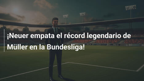 ¡Neuer empata el récord legendario de Müller en la Bundesliga!