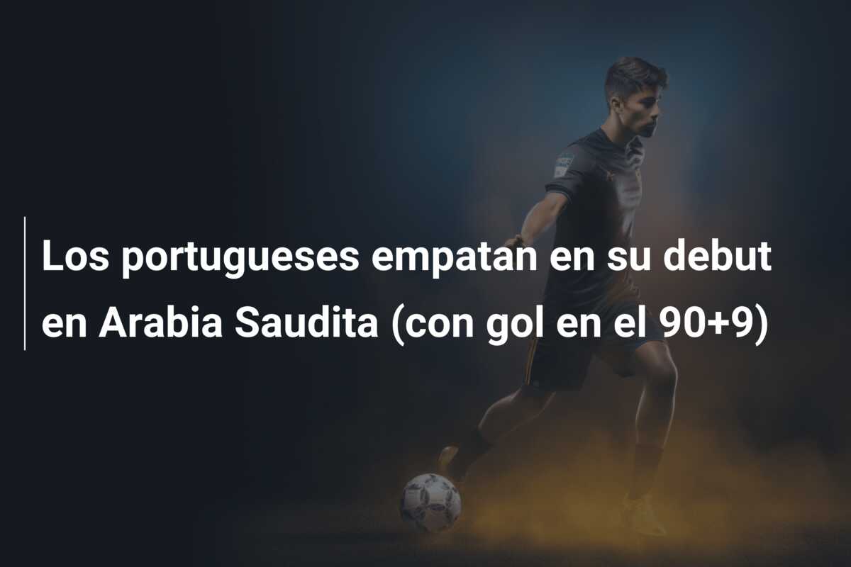 Los portugueses empatan en su debut en Arabia Saudita (con gol en el 90+9)