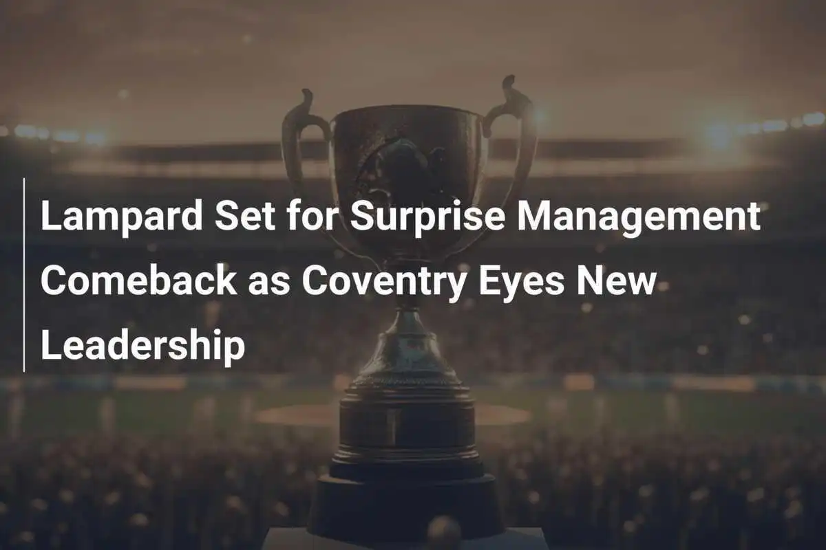 Lampard steht vor überraschendem Comeback als Trainer - Coventry sucht nach neuer Führung