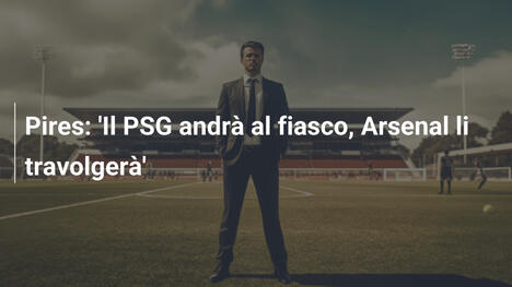 Pires: 'Il PSG andrà al fiasco, Arsenal li travolgerà'