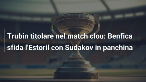 Trubin titolare nel match clou: Benfica sfida l'Estoril con Sudakov in panchina
