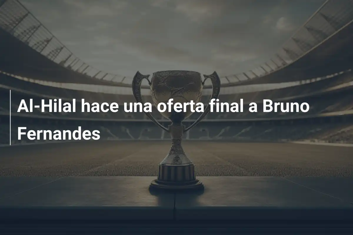 Al-Hilal hace una oferta final a Bruno Fernandes