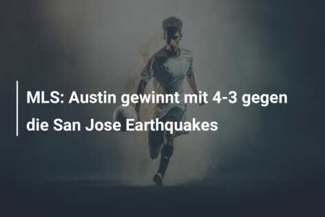 MLS: Austin gewinnt mit 4-3 gegen die San Jose Earthquakes