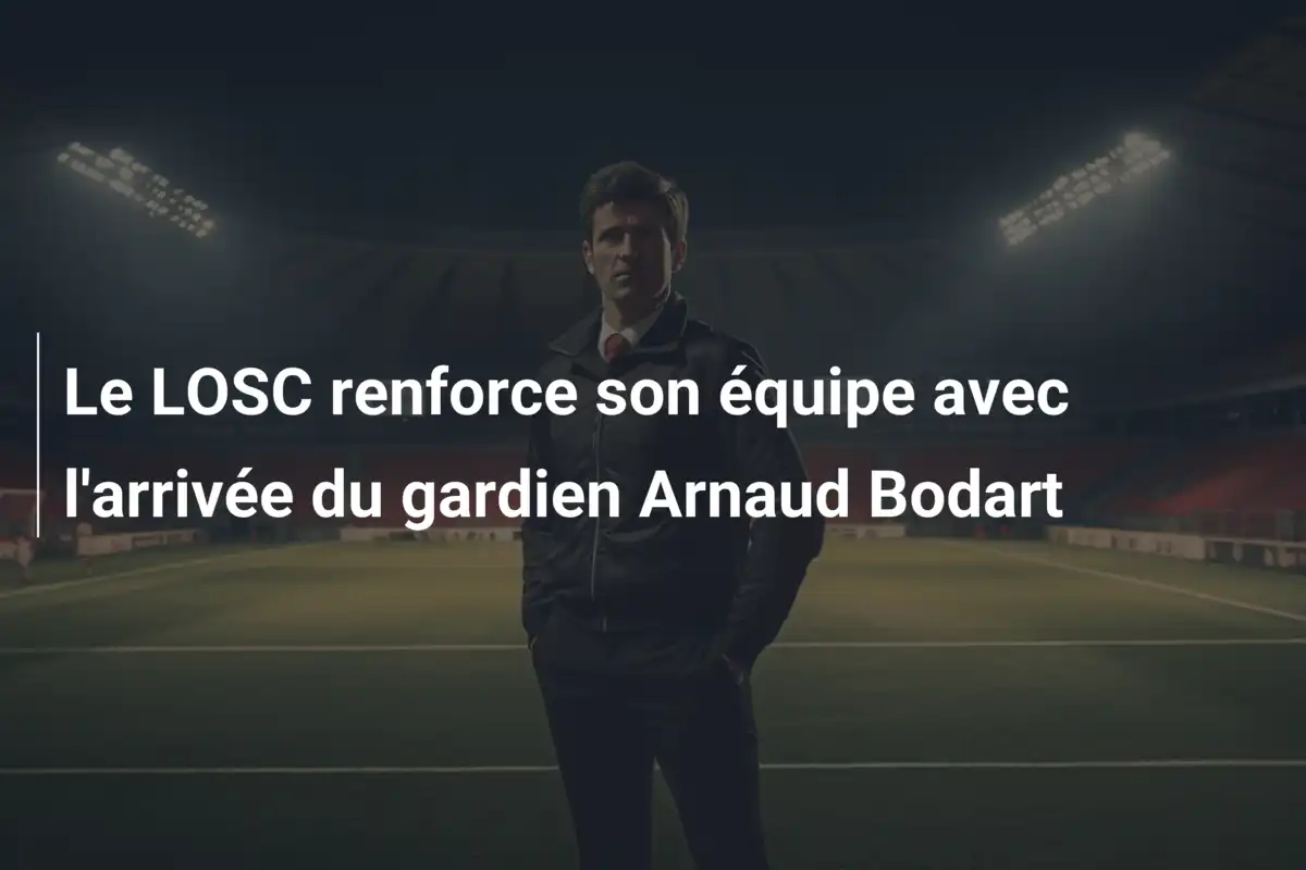 Le LOSC renforce son équipe avec l'arrivée du gardien Arnaud Bodart