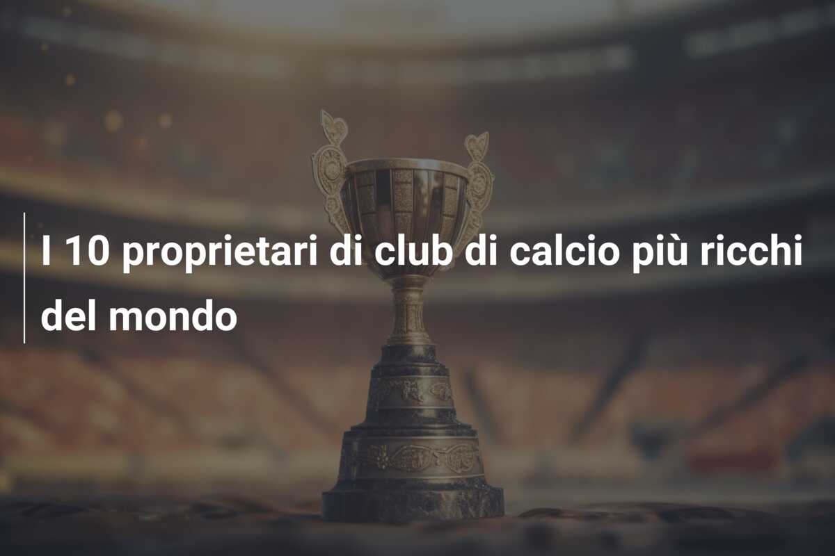 I 10 proprietari di club di calcio più ricchi del mondo