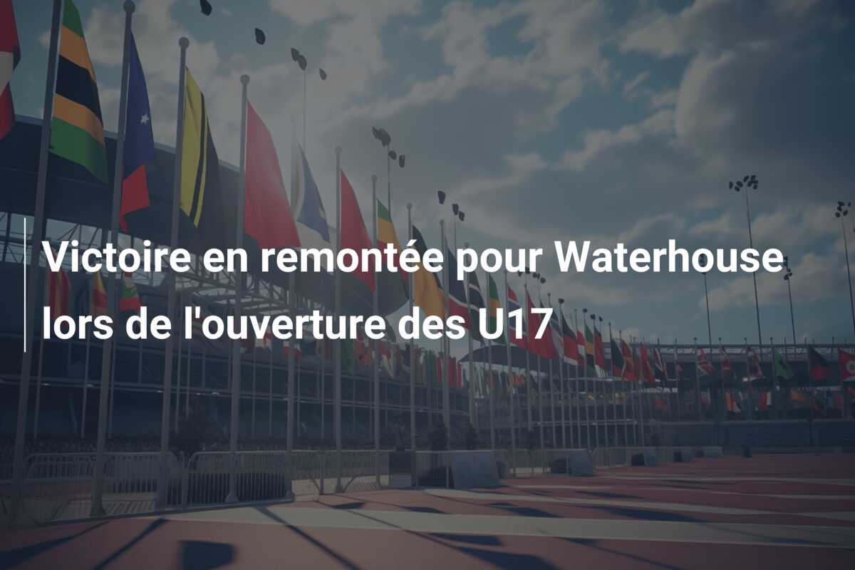Victoire en remontée pour Waterhouse lors de l’ouverture des U17