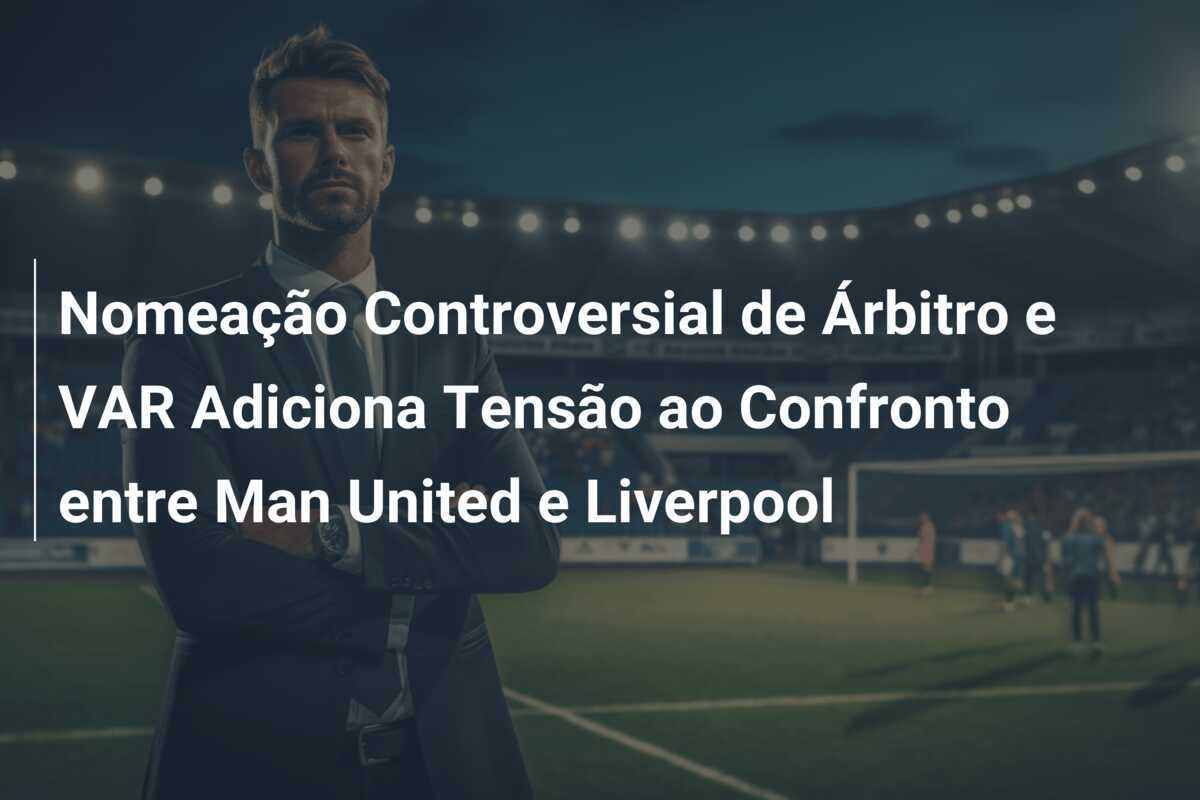 Nomeação Controversial de Árbitro e VAR Adiciona Tensão ao Confronto entre Man United e Liverpool