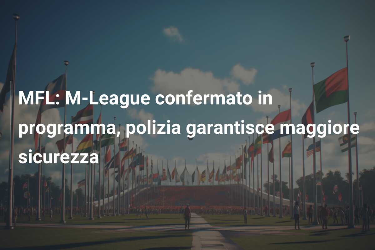 MFL: M-League confermato in programma, polizia garantisce maggiore sicurezza